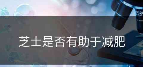 芝士是否有助于减肥(芝士是否有助于减肥呢)